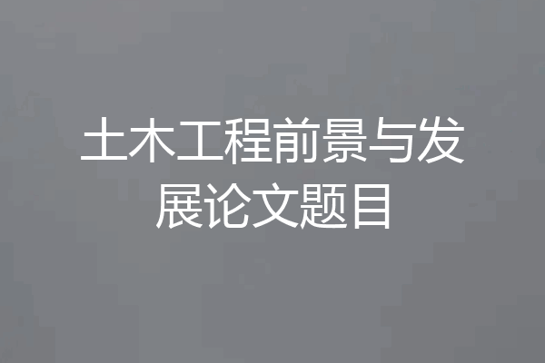 土木工程前景与发展论文题目