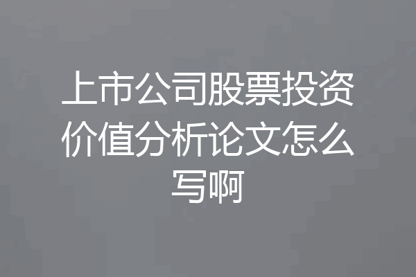 上市公司股票投资价值分析论文怎么写啊