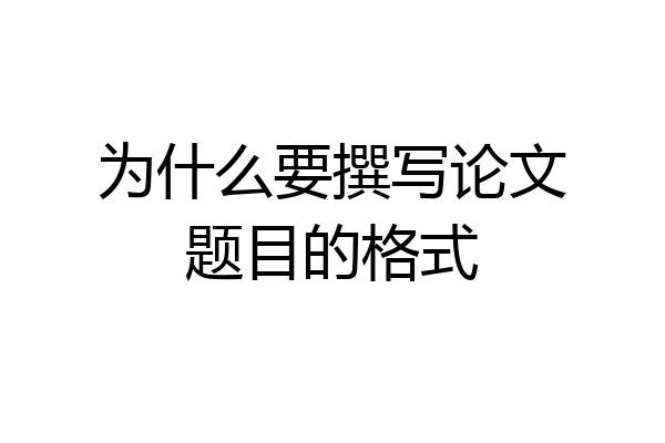 为什么要撰写论文题目的格式
