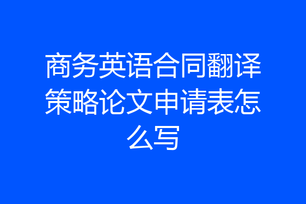 商务英语合同翻译策略论文申请表怎么写