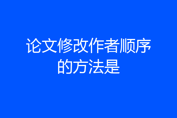 论文修改作者顺序的方法是