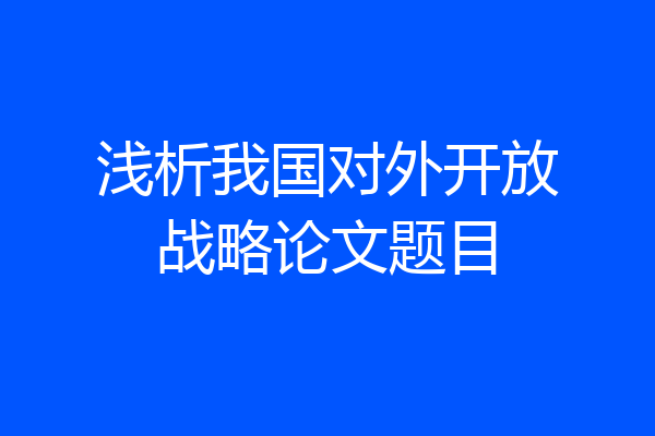 浅析我国对外开放战略论文题目
