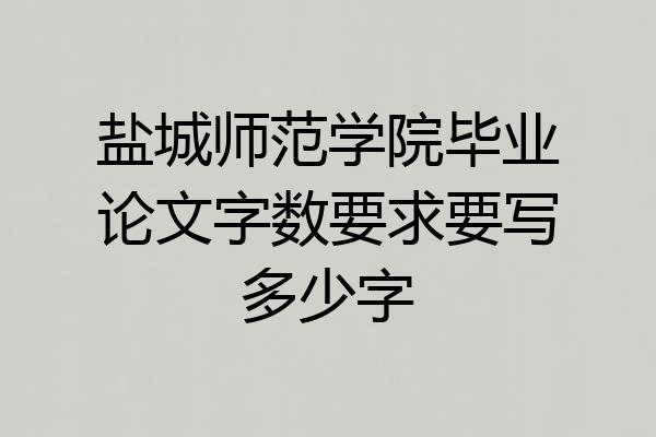盐城师范学院毕业论文字数要求要写多少字