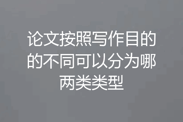 论文按照写作目的的不同可以分为哪两类类型