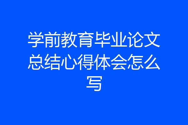 学前教育毕业论文总结心得体会怎么写