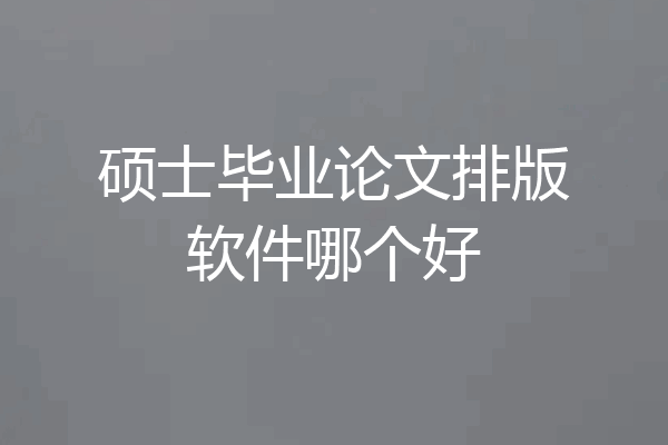 硕士毕业论文排版软件哪个好