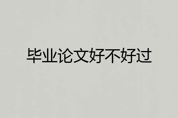 毕业论文好不好过