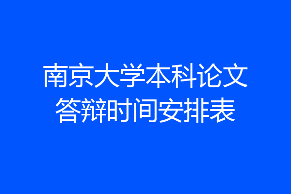 南京大学本科论文答辩时间安排表