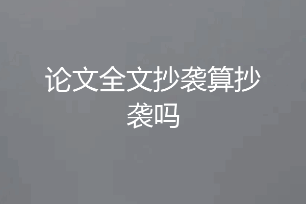 论文全文抄袭算抄袭吗