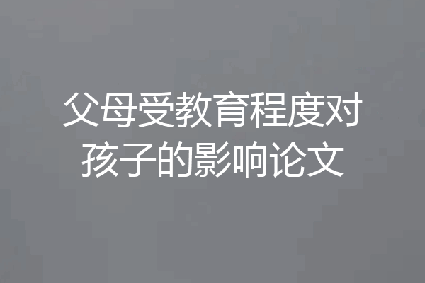 父母受教育程度对孩子的影响论文