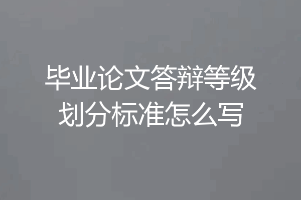 毕业论文答辩等级划分标准怎么写