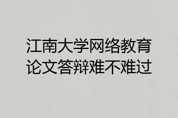江南大学网络教育论文答辩难不难过