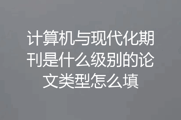 计算机与现代化期刊是什么级别的论文类型怎么填