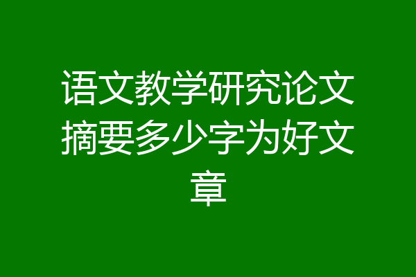 语文教学研究论文摘要多少字为好文章