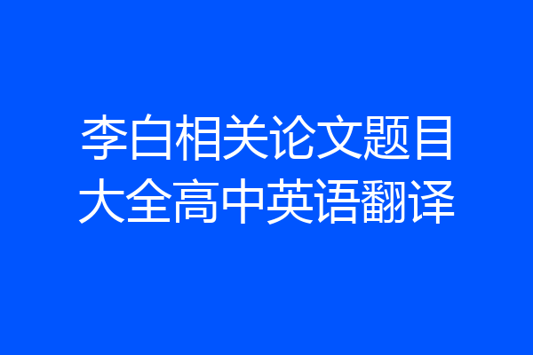 李白相关论文题目大全高中英语翻译