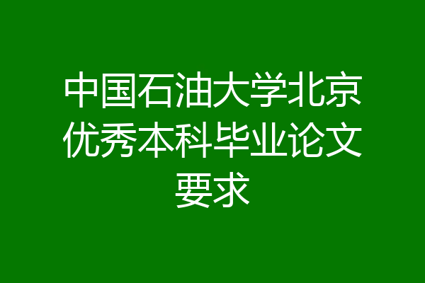 中国石油大学北京优秀本科毕业论文要求