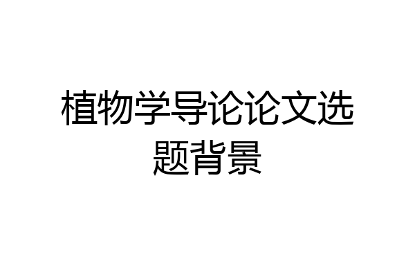 植物学导论论文选题背景