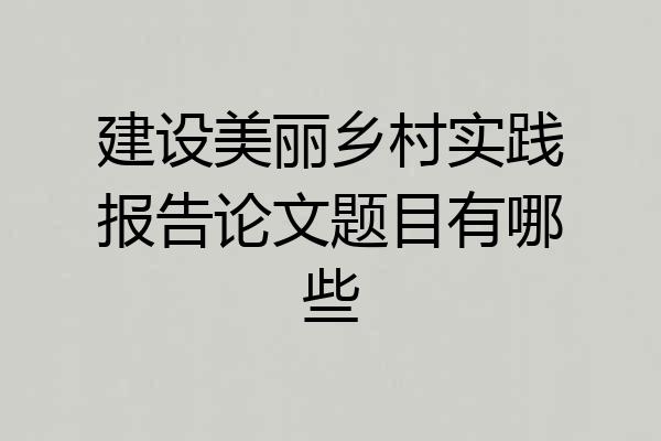 建设美丽乡村实践报告论文题目有哪些