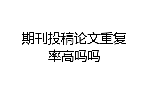 期刊投稿论文重复率高吗吗