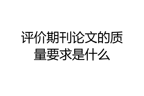 评价期刊论文的质量要求是什么