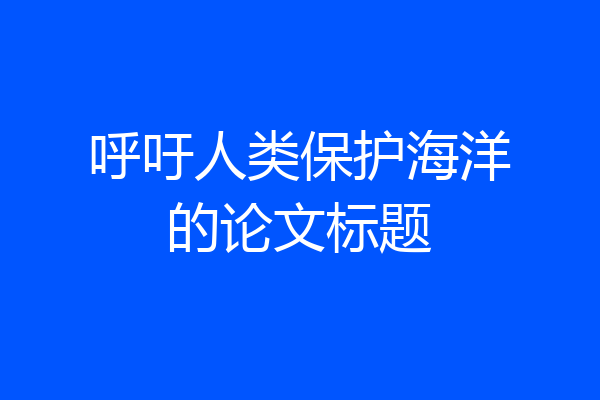 呼吁人类保护海洋的论文标题