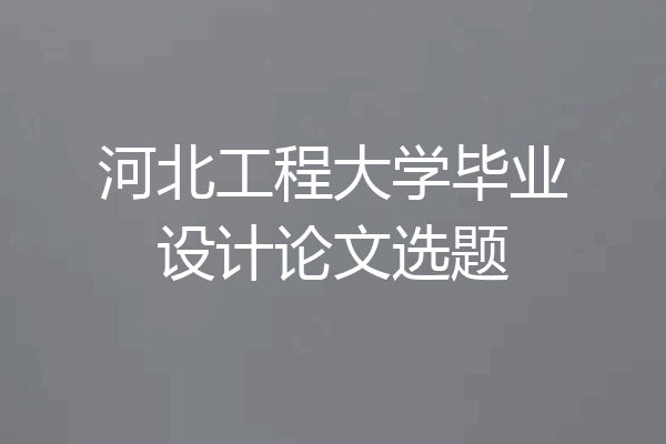 河北工程大学毕业设计论文选题
