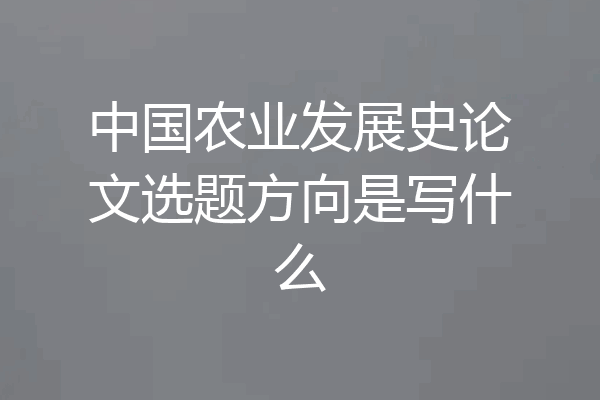 中国农业发展史论文选题方向是写什么