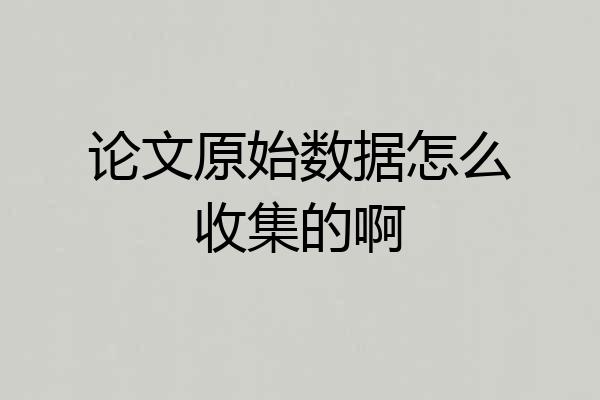 论文原始数据怎么收集的啊