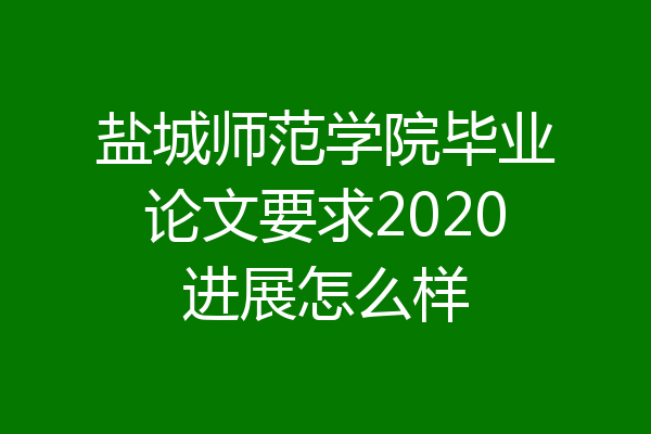 盐城师范学院毕业论文要求2020进展怎么样