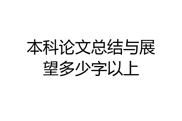本科论文总结与展望多少字以上