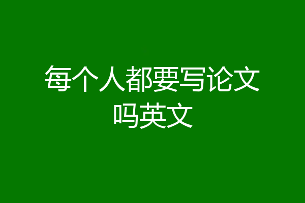 每个人都要写论文吗英文