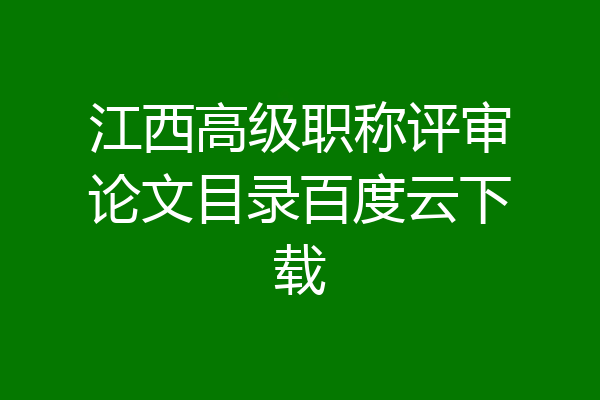 江西高级职称评审论文目录百度云下载
