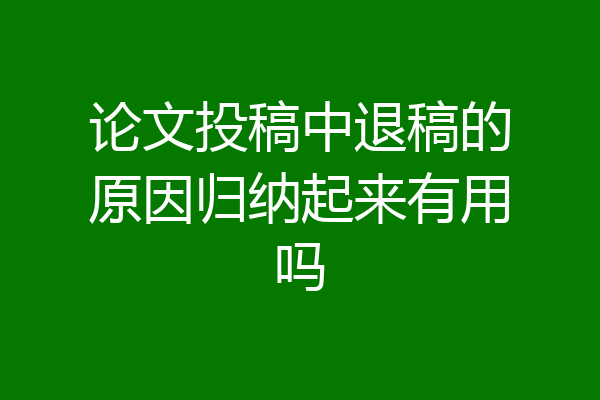 论文投稿中退稿的原因归纳起来有用吗