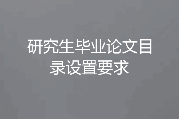 研究生毕业论文目录设置要求