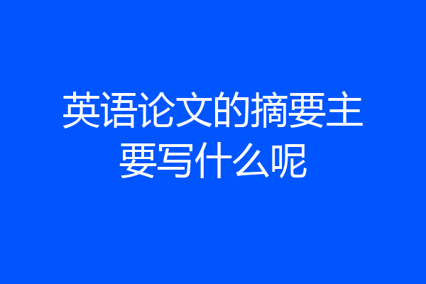 英语论文的摘要主要写什么呢