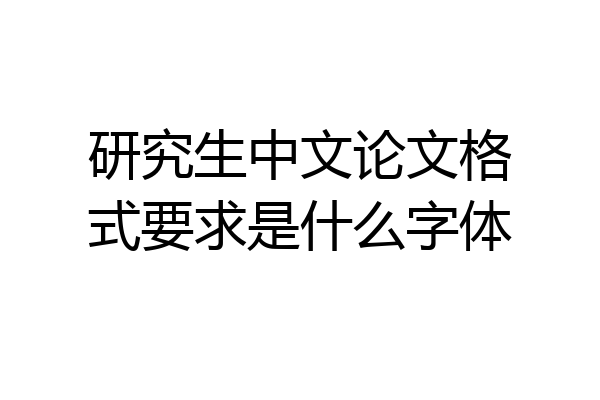 研究生中文论文格式要求是什么字体