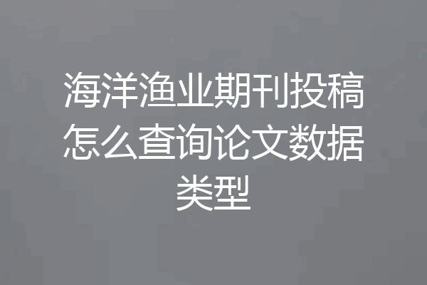海洋渔业期刊投稿怎么查询论文数据类型