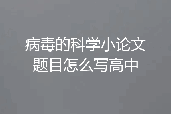病毒的科学小论文题目怎么写高中