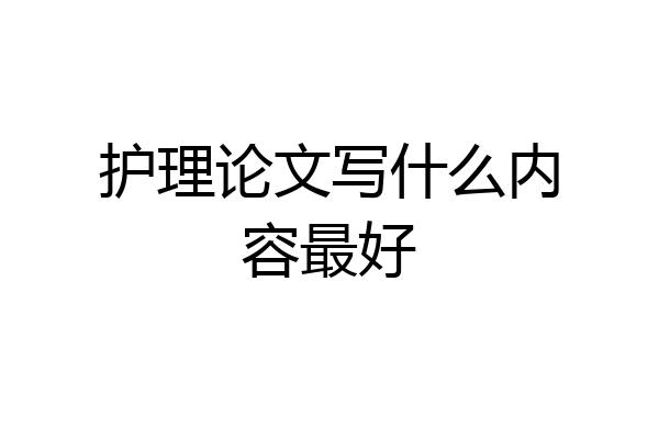 护理论文写什么内容最好