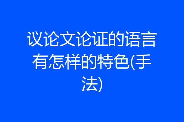 议论文论证的语言有怎样的特色(手法)
