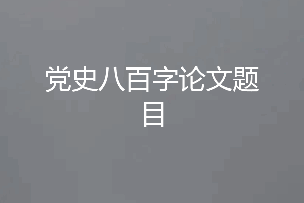 党史八百字论文题目
