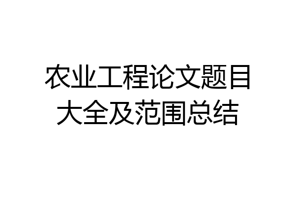 农业工程论文题目大全及范围总结
