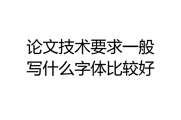 论文技术要求一般写什么字体比较好
