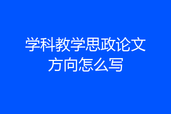 学科教学思政论文方向怎么写