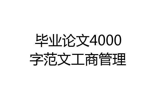毕业论文4000字范文工商管理