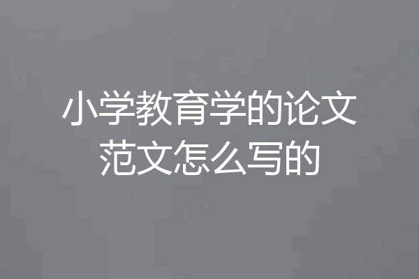 小学教育学的论文范文怎么写的