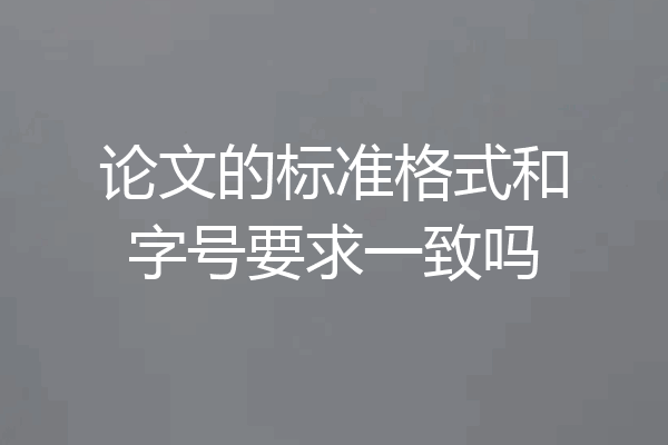 论文的标准格式和字号要求一致吗