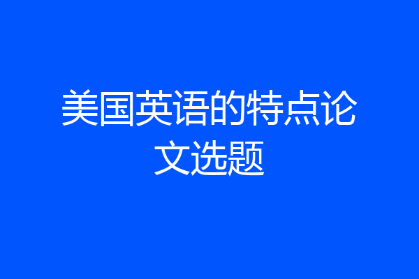 美国英语的特点论文选题