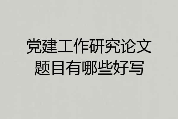 党建工作研究论文题目有哪些好写