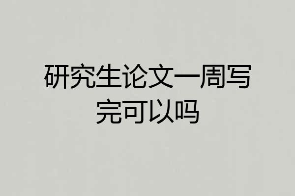 研究生论文一周写完可以吗
